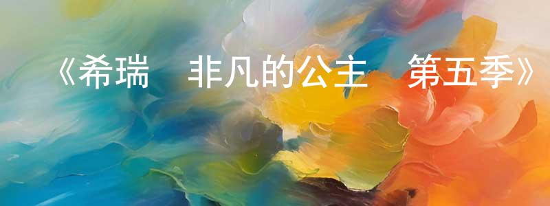 曹金娜的網絡影視資源,《希瑞與非凡的公主們第五季》迅雷下載/在線觀看-動漫卡通-美劇天堂